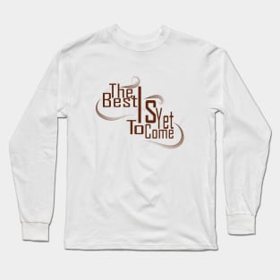 The Best Is Yet To Come Long Sleeve T-Shirt